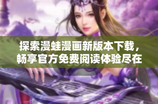 探索漫蛙漫画新版本下载，畅享官方免费阅读体验尽在此处！