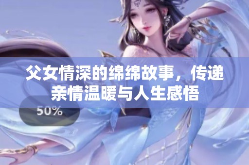 父女情深的绵绵故事，传递亲情温暖与人生感悟
