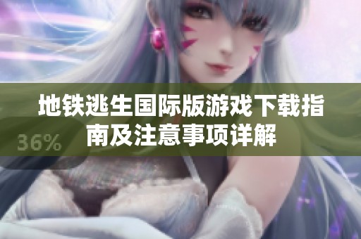 地铁逃生国际版游戏下载指南及注意事项详解
