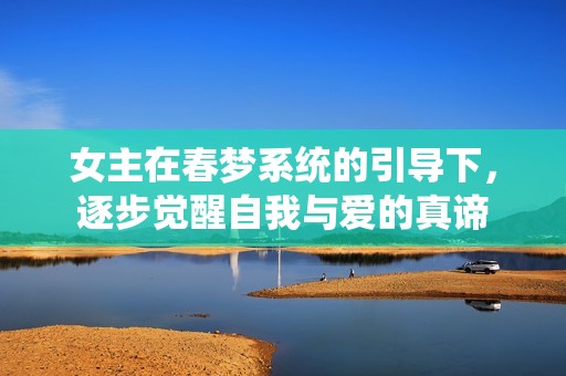 女主在春梦系统的引导下，逐步觉醒自我与爱的真谛