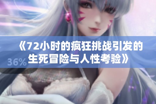 《72小时的疯狂挑战引发的生死冒险与人性考验》