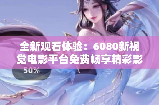全新观看体验：6080新视觉电影平台免费畅享精彩影片