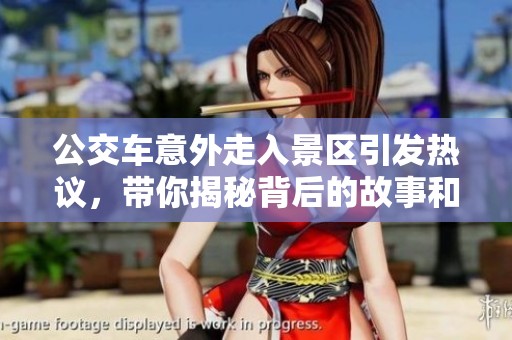公交车意外走入景区引发热议，带你揭秘背后的故事和市民反应