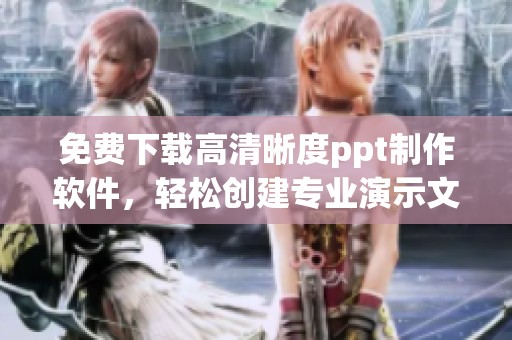 免费下载高清晰度ppt制作软件，轻松创建专业演示文稿的方法