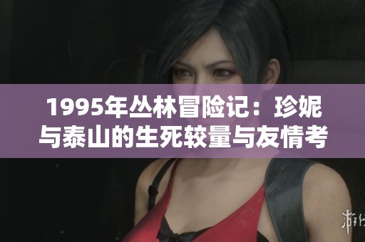 1995年丛林冒险记：珍妮与泰山的生死较量与友情考验