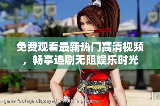 免费观看最新热门高清视频，畅享追剧无阻娱乐时光