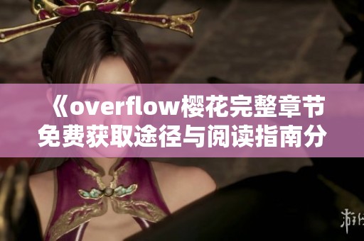 《overflow樱花完整章节免费获取途径与阅读指南分享》