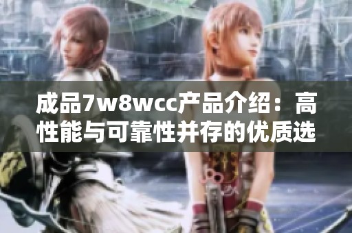 成品7w8wcc产品介绍：高性能与可靠性并存的优质选择