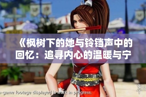 《枫树下的她与铃铛声中的回忆：追寻内心的温暖与宁静》