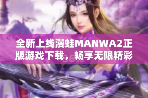 全新上线漫蛙MANWA2正版游戏下载，畅享无限精彩漫画体验