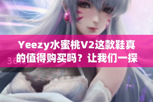 Yeezy水蜜桃V2这款鞋真的值得购买吗？让我们一探究竟！