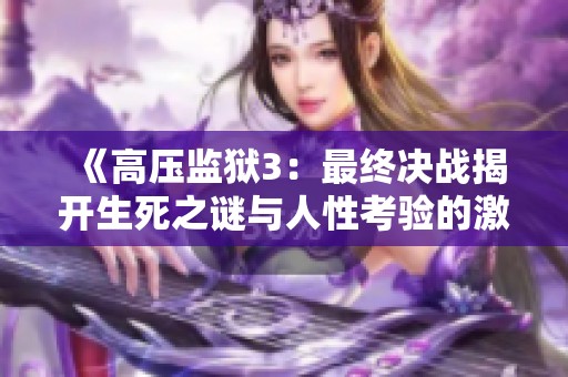 《高压监狱3：最终决战揭开生死之谜与人性考验的激情篇章》