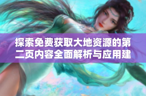 探索免费获取大地资源的第二页内容全面解析与应用建议