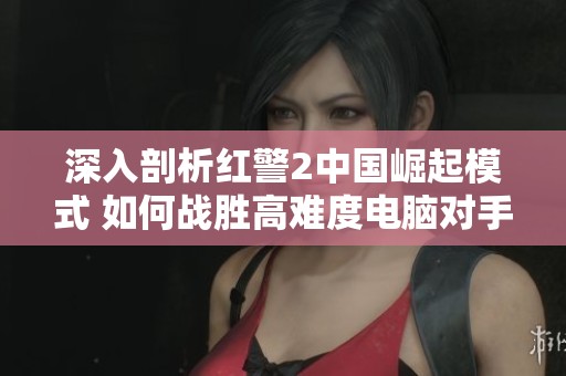 深入剖析红警2中国崛起模式 如何战胜高难度电脑对手的策略解析