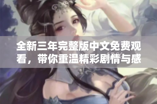 全新三年完整版中文免费观看，带你重温精彩剧情与感人故事