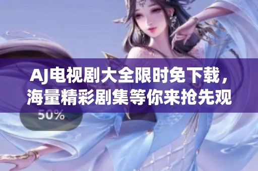 AJ电视剧大全限时免下载，海量精彩剧集等你来抢先观看