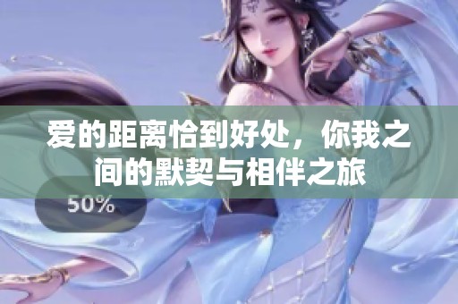爱的距离恰到好处，你我之间的默契与相伴之旅