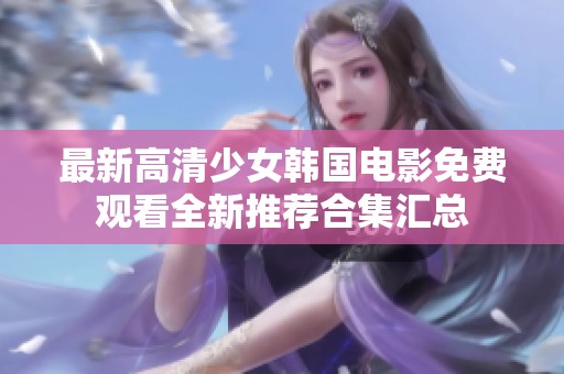 最新高清少女韩国电影免费观看全新推荐合集汇总