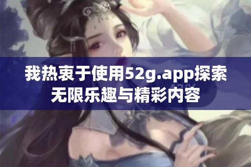 我热衷于使用52g.app探索无限乐趣与精彩内容