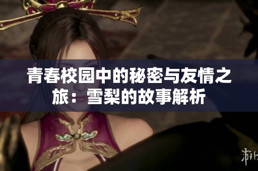 青春校园中的秘密与友情之旅：雪梨的故事解析