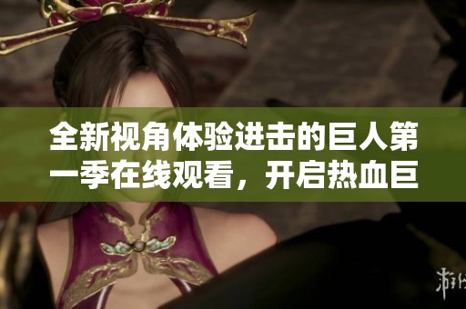 全新视角体验进击的巨人第一季在线观看，开启热血巨人之旅