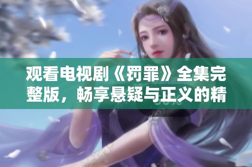 观看电视剧《罚罪》全集完整版，畅享悬疑与正义的精彩故事！