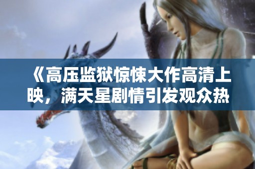 《高压监狱惊悚大作高清上映，满天星剧情引发观众热议》