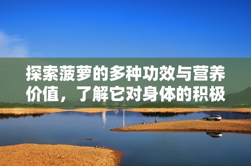 探索菠萝的多种功效与营养价值，了解它对身体的积极影响