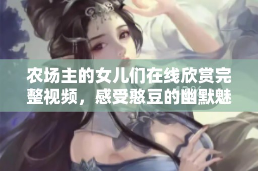 农场主的女儿们在线欣赏完整视频，感受憨豆的幽默魅力与温情故事