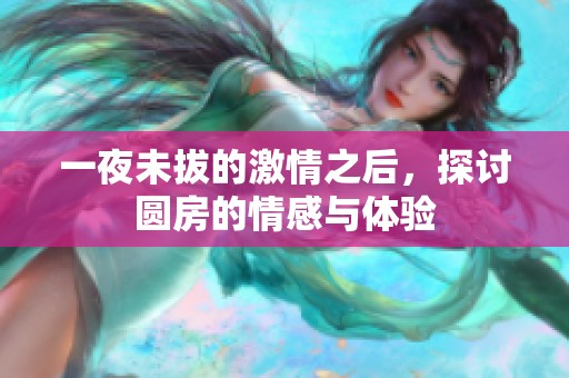 一夜未拔的激情之后，探讨圆房的情感与体验