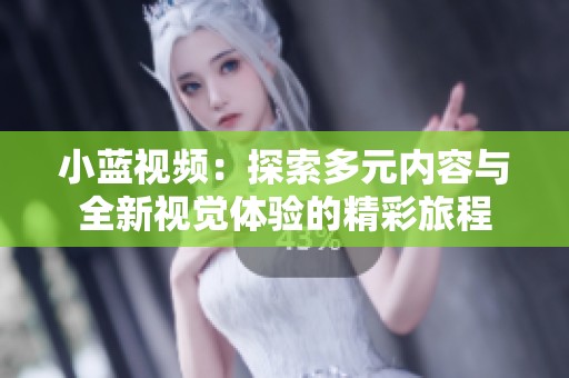 小蓝视频：探索多元内容与全新视觉体验的精彩旅程