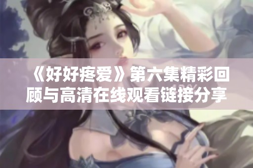 《好好疼爱》第六集精彩回顾与高清在线观看链接分享