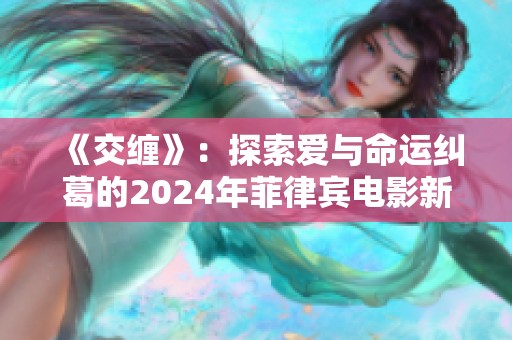 《交缠》：探索爱与命运纠葛的2024年菲律宾电影新篇章
