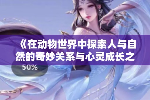 《在动物世界中探索人与自然的奇妙关系与心灵成长之旅》