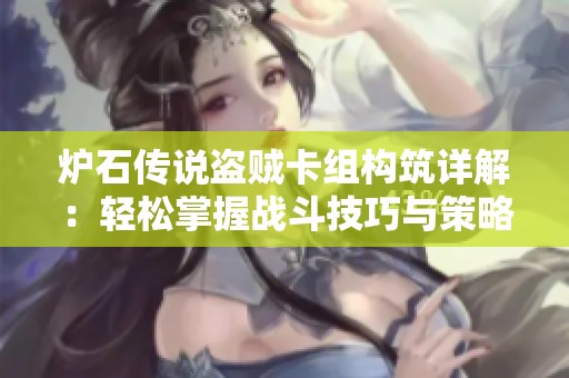 炉石传说盗贼卡组构筑详解：轻松掌握战斗技巧与策略