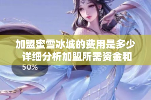 加盟蜜雪冰城的费用是多少 详细分析加盟所需资金和费用构成