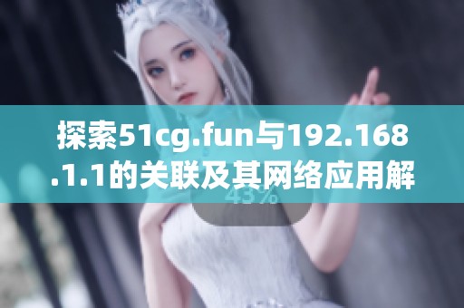 探索51cg.fun与192.168.1.1的关联及其网络应用解析