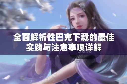 全面解析性巴克下载的最佳实践与注意事项详解
