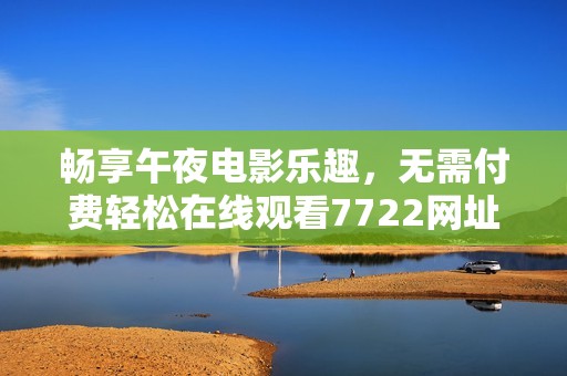 畅享午夜电影乐趣，无需付费轻松在线观看7722网址资源分享