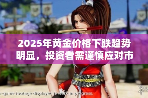 2025年黄金价格下跌趋势明显，投资者需谨慎应对市场变化