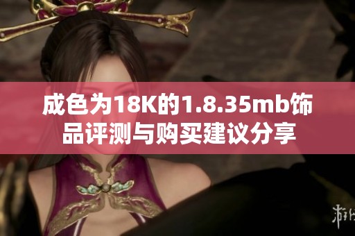 成色为18K的1.8.35mb饰品评测与购买建议分享