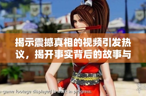 揭示震撼真相的视频引发热议，揭开事实背后的故事与深层思考