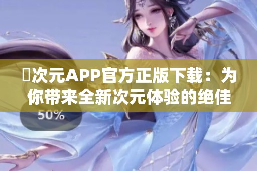 囧次元APP官方正版下载：为你带来全新次元体验的绝佳选择
