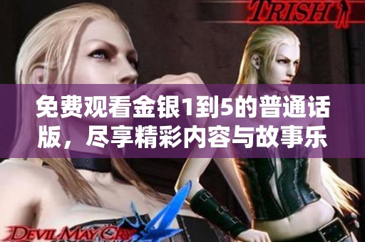 免费观看金银1到5的普通话版，尽享精彩内容与故事乐趣