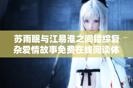 苏雨眠与江易淮之间错综复杂爱情故事免费在线阅读体验
