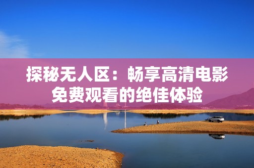 探秘无人区：畅享高清电影免费观看的绝佳体验