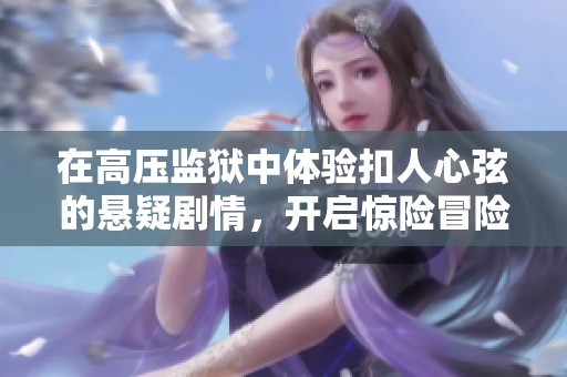 在高压监狱中体验扣人心弦的悬疑剧情，开启惊险冒险之旅
