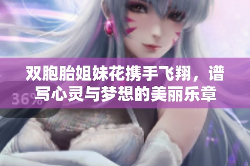 双胞胎姐妹花携手飞翔，谱写心灵与梦想的美丽乐章