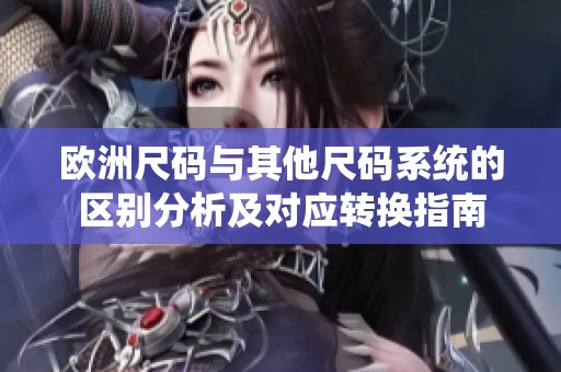 欧洲尺码与其他尺码系统的区别分析及对应转换指南