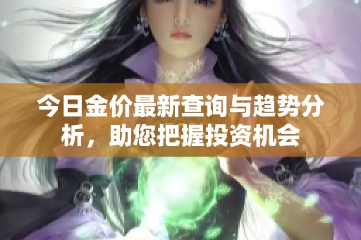 今日金价最新查询与趋势分析，助您把握投资机会